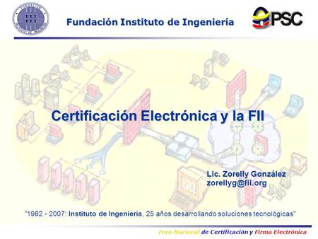 Foro Nacional de Certificación y Firma Electrónica Lic. Zorelly González Certificación Electrónica y la FII Fundación Instituto de Ingeniería.