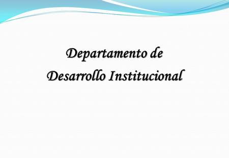 Departamento de Desarrollo Institucional. Organigrama Estructural Departamento de Desarrollo Institucional ( Acuerdo D-2005-051-“A”, modificado por Acuerdo.