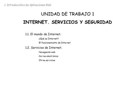 1. Introducción a las Aplicaciones Web UNIDAD DE TRABAJO 1 INTERNET. SERVICIOS Y SEGURIDAD 1.1. El mundo de Internet. ¿Qué es Internet? El funcionamiento.