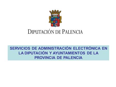 SERVICIOS DE ADMINISTRACIÓN ELECTRÓNICA EN LA DIPUTACIÓN Y AYUNTAMIENTOS DE LA PROVINCIA DE PALENCIA.