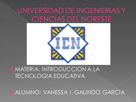  MATERIA: INTRODUCCION A LA TECNOLOGIA EDUCATIVA  ALUMNO: VANESSA I. GALINDO GARCIA.
