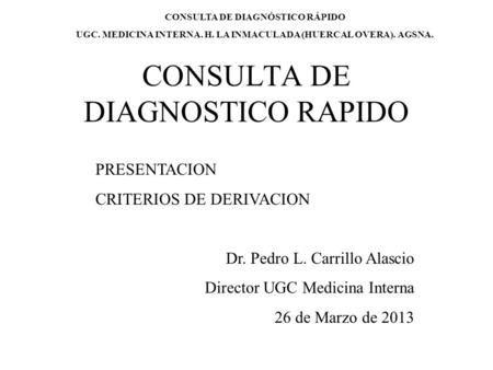 CONSULTA DE DIAGNOSTICO RAPIDO PRESENTACION CRITERIOS DE DERIVACION Dr. Pedro L. Carrillo Alascio Director UGC Medicina Interna 26 de Marzo de 2013 CONSULTA.