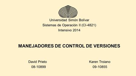 Universidad Simón Bolívar Sistemas de Operación II (CI-4821) Intensivo 2014 MANEJADORES DE CONTROL DE VERSIONES David Prieto Karen Troiano 08-10899 09-10855.
