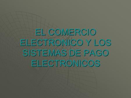 EL COMERCIO ELECTRONICO Y LOS SISTEMAS DE PAGO ELECTRONICOS.