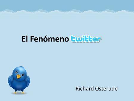 Richard Osterude El Fenómeno. © 2010 – Richard Osterude - EfectoTwitter.com Es una red de información hecha de mensajes de 140 caracteres (Tweets). Una.