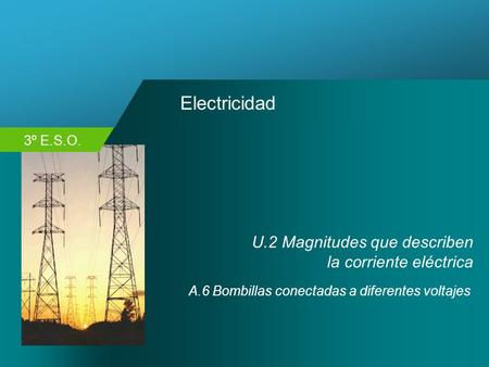 3º E.S.O. Electricidad U.2 Magnitudes que describen la corriente eléctrica A.6 Bombillas conectadas a diferentes voltajes.