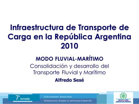 Infraestructura de Transporte de Carga en la República Argentina 2010 MODO FLUVIAL-MARÍTIMO Alfredo Sesé Consolidación y desarrollo del Transporte Fluvial.