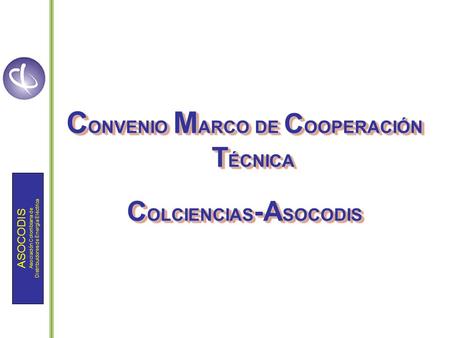 ASOCODIS Asociación Colombiana de Distribuidores de Energía Eléctrica C ONVENIO M ARCO DE C OOPERACIÓN T ÉCNICA C OLCIENCIAS -A SOCODIS C ONVENIO M ARCO.