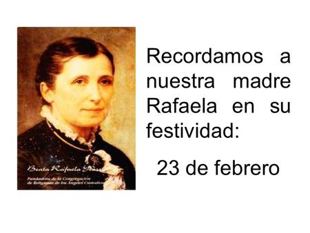 Recordamos a nuestra madre Rafaela en su festividad: 23 de febrero.