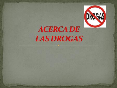 ACERCA DE LAS DROGAS.