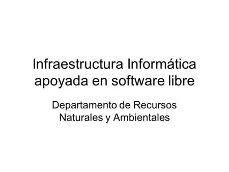Infraestructura Informática apoyada en software libre Departamento de Recursos Naturales y Ambientales.