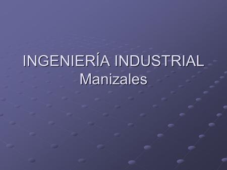 INGENIERÍA INDUSTRIAL Manizales. CONTENIDO Aspectos cuantitativos de los programas de ingeniería industrial en Manizales Aspectos cualitativos de los.