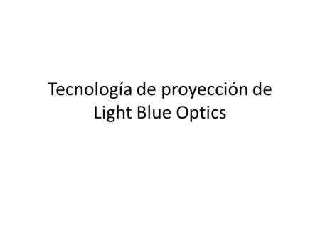 Tecnología de proyección de Light Blue Optics. Con esta tecnología, que usa el láser se consigue un ángulo mayor de 90 grados para la proyección, lo.