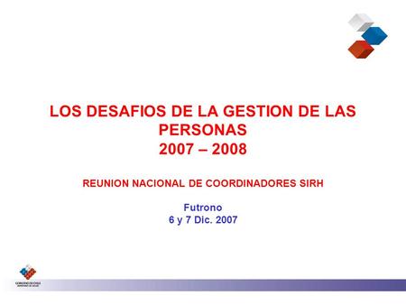 LOS DESAFIOS DE LA GESTION DE LAS PERSONAS 2007 – 2008 REUNION NACIONAL DE COORDINADORES SIRH Futrono 6 y 7 Dic. 2007.