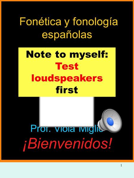 1 Fonética y fonología españolas Prof. Viola Miglio ¡Bienvenidos! Note to myself: Test loudspeakers first.