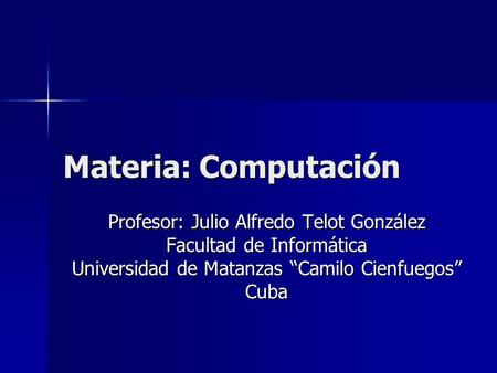 Materia: Computación Profesor: Julio Alfredo Telot González Facultad de Informática Universidad de Matanzas “Camilo Cienfuegos” Cuba.