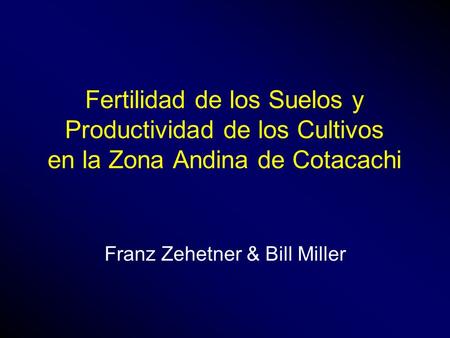 Fertilidad de los Suelos y Productividad de los Cultivos en la Zona Andina de Cotacachi Franz Zehetner & Bill Miller.