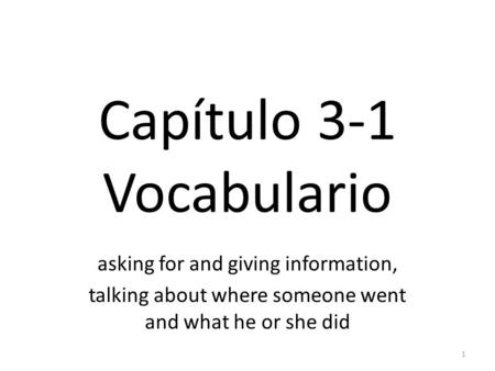 Capítulo 3-1 Vocabulario asking for and giving information, talking about where someone went and what he or she did 1.