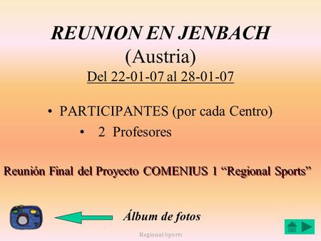 Regional Sports REUNION EN JENBACH (Austria) Del 22-01-07 al 28-01-07 PARTICIPANTES (por cada Centro) 2 Profesores Reunión Final del Proyecto COMENIUS.