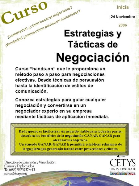 Estrategias y Tácticas de Negociación Inicia 24 Noviembre 2006 Curso “hands-on” que le proporciona un método paso a paso para negociaciones efectivas.