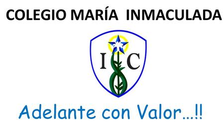 COLEGIO MARÍA INMACULADA Adelante con Valor…!!.