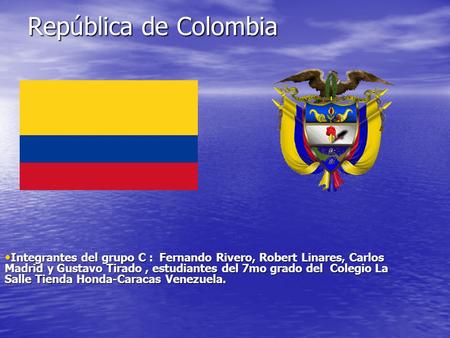 República de Colombia Integrantes del grupo C : Fernando Rivero, Robert Linares, Carlos Madrid y Gustavo Tirado , estudiantes del 7mo grado del Colegio.