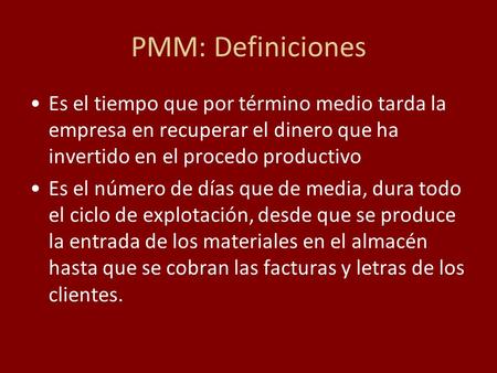 PMM: Definiciones Es el tiempo que por término medio tarda la empresa en recuperar el dinero que ha invertido en el procedo productivo Es el número de.