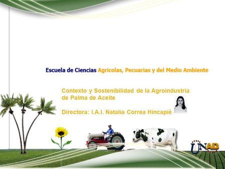 Contexto y Sostenibilidad de la Agroindustria de Palma de Aceite Directora: I.A.I. Natalia Correa Hincapié.