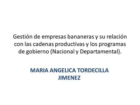 Gestión de empresas bananeras y su relación con las cadenas productivas y los programas de gobierno (Nacional y Departamental). MARIA ANGELICA TORDECILLA.