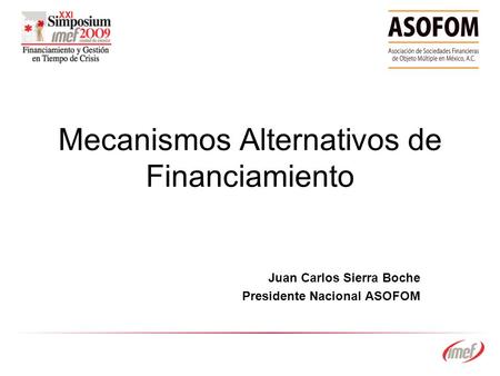 Mecanismos Alternativos de Financiamiento Juan Carlos Sierra Boche Presidente Nacional ASOFOM.