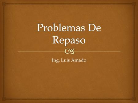 Problemas De Repaso Ing. Luis Amado.