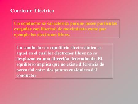 Corriente Eléctrica Un conductor se caracteriza porque posee partículas cargadas con libertad de movimiento como por ejemplo los electrones libres. Un.