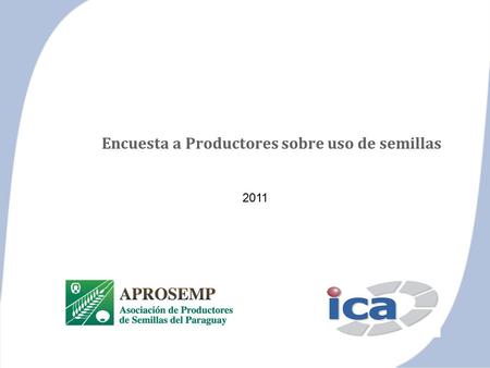 © 2011 ICA Market Research – Centro de Información de Mercado Encuesta a Productores sobre uso de semillas 2011.