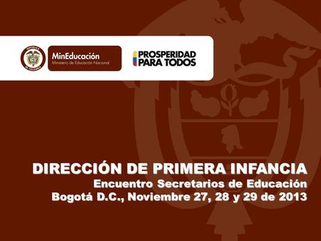 DIRECCIÓN DE PRIMERA INFANCIA Encuentro Secretarios de Educación Bogotá D.C., Noviembre 27, 28 y 29 de 2013.