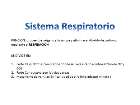 Sistema Respiratorio FUNCION: proveer de oxigeno a la sangre y eliminar el dióxido de carbono mediante al RESPIRACIÓN SE DIVIDE EN: Parte Respiratoria: