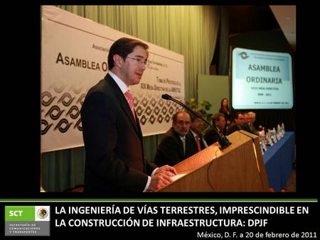 LA INGENIERÍA DE VÍAS TERRESTRES, IMPRESCINDIBLE EN LA CONSTRUCCIÓN DE INFRAESTRUCTURA: DPJF México, D. F. a 20 de febrero de 2011.