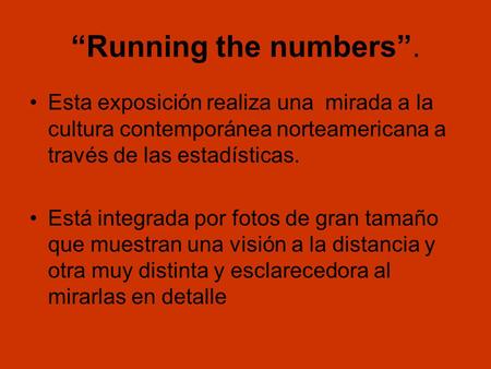 “Running the numbers”. Esta exposición realiza una mirada a la cultura contemporánea norteamericana a través de las estadísticas. Está integrada por fotos.