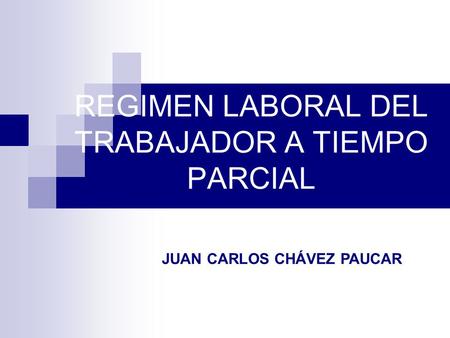 REGIMEN LABORAL DEL TRABAJADOR A TIEMPO PARCIAL JUAN CARLOS CHÁVEZ PAUCAR.