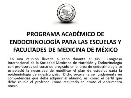 PROGRAMA ACADÉMICO DE ENDOCRINOLOGÍA PARA LAS ESCUELAS Y FACULTADES DE MEDICINA DE MÉXICO En una reunión llevada a cabo durante el XLVIII Congreso Internacional.
