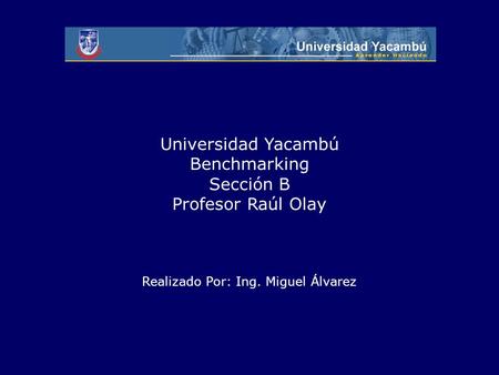 Universidad Yacambú Benchmarking Sección B Profesor Raúl Olay Realizado Por: Ing. Miguel Álvarez.
