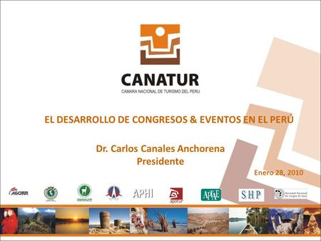 Dr. Carlos Canales Anchorena Presidente EL DESARROLLO DE CONGRESOS & EVENTOS EN EL PERÚ Enero 28, 2010.