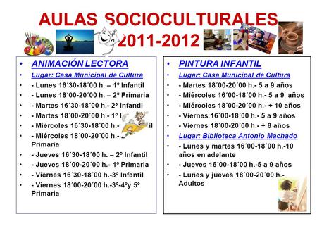 AULAS SOCIOCULTURALES 2011-2012 ANIMACIÓN LECTORA Lugar: Casa Municipal de Cultura - Lunes 16´30-18´00 h. – 1º Infantil - Lunes 18´00-20´00 h. – 2º Primaria.