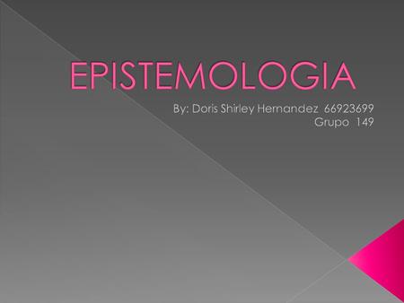  La epistemología nos enseña a buscar, indagar, averiguar por nuestra propia cuenta un conocimiento nuevo adquirido con la ayuda de la ciencia, que.