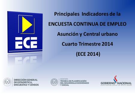Principales Indicadores de la ENCUESTA CONTINUA DE EMPLEO Asunción y Central urbano Cuarto Trimestre 2014 (ECE 2014)