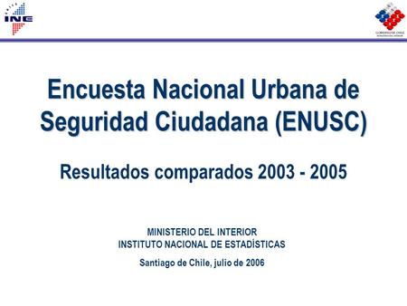 Encuesta Nacional Urbana de Seguridad Ciudadana (ENUSC) Encuesta Nacional Urbana de Seguridad Ciudadana (ENUSC) Resultados comparados 2003 - 2005 MINISTERIO.