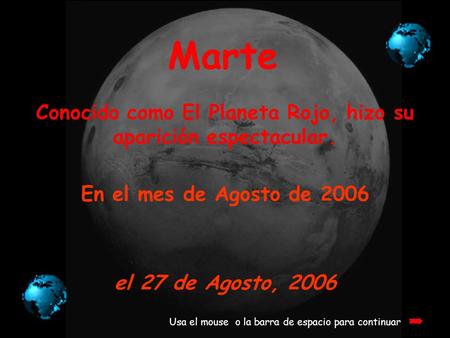 Marte Conocido como El Planeta Rojo, hizo su aparición espectacular. Usa el mouse o la barra de espacio para continuar En el mes de Agosto de 2006 el.