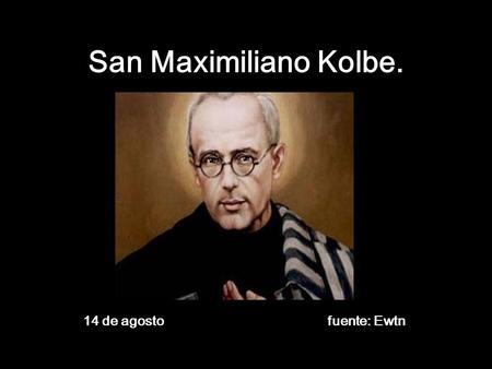 San Maximiliano Kolbe. 14 de agosto  fuente: Ewtn.