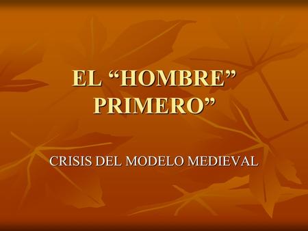 EL “HOMBRE” PRIMERO” CRISIS DEL MODELO MEDIEVAL.