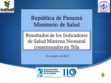  República de Panamá Ministerio de Salud República de Panamá Ministerio de Salud Resultados de los Indicadores de Salud Materna Neonatal consensuados.