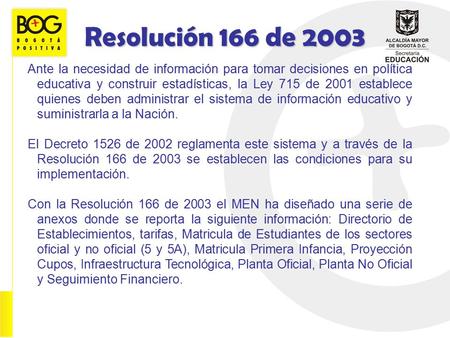 Resolución 166 de 2003 Ante la necesidad de información para tomar decisiones en política educativa y construir estadísticas, la Ley 715 de 2001 establece.